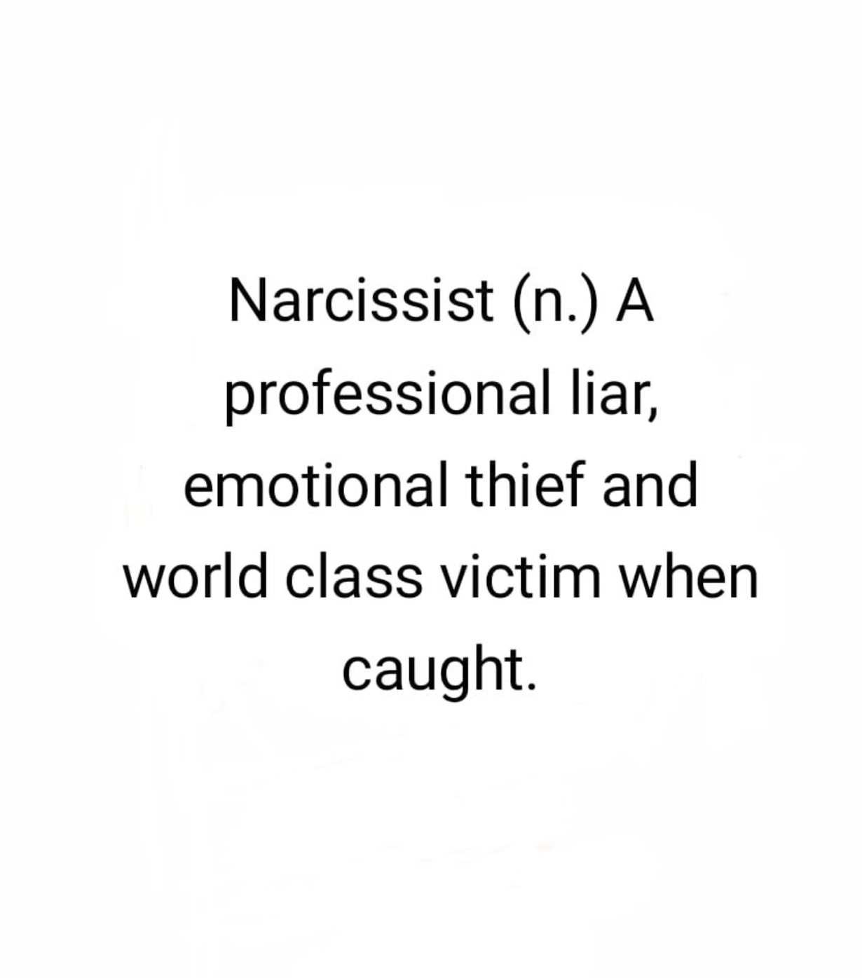 Narcissist (noun). A professional liar, emotional thief, and world class victim when caught